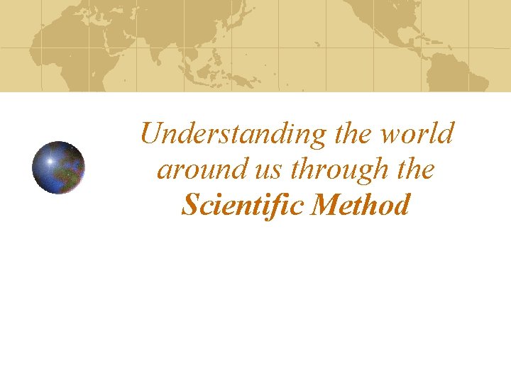 Understanding the world around us through the Scientific Method 