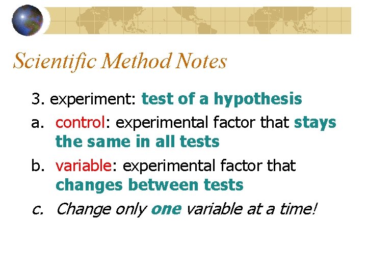 Scientific Method Notes 3. experiment: test of a hypothesis a. control: experimental factor that