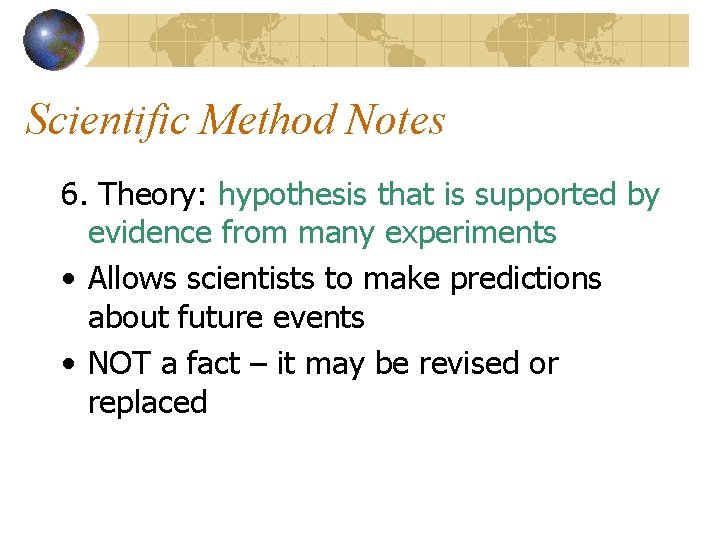 Scientific Method Notes 6. Theory: hypothesis that is supported by evidence from many experiments