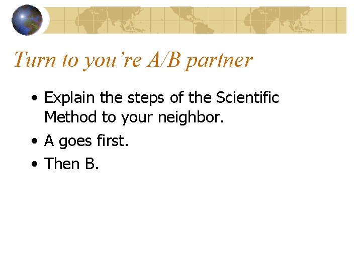 Turn to you’re A/B partner • Explain the steps of the Scientific Method to