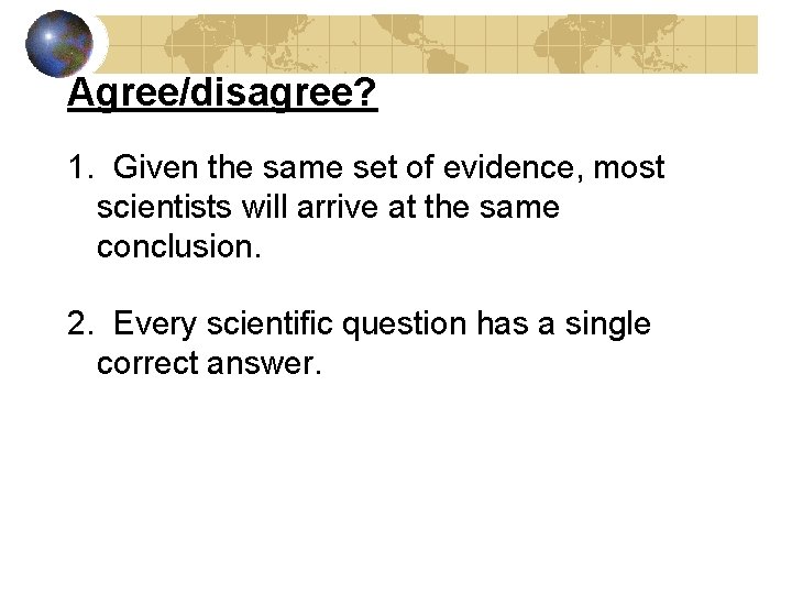 Agree/disagree? 1. Given the same set of evidence, most scientists will arrive at the