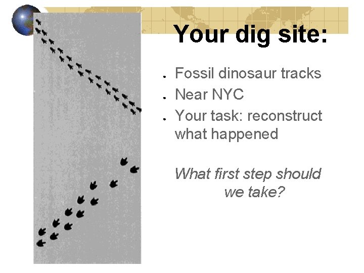 Your dig site: ● ● ● Fossil dinosaur tracks Near NYC Your task: reconstruct