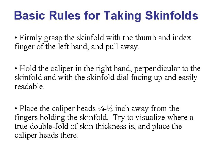 Basic Rules for Taking Skinfolds • Firmly grasp the skinfold with the thumb and