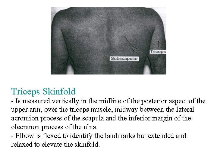 Triceps Skinfold - Is measured vertically in the midline of the posterior aspect of
