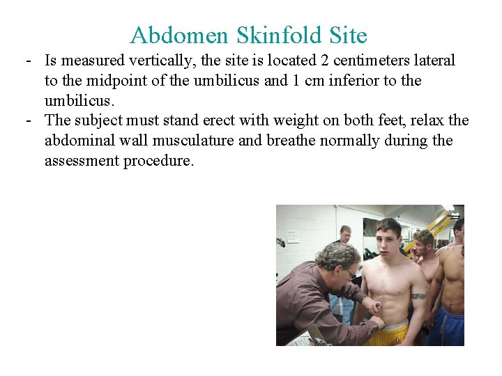 Abdomen Skinfold Site - Is measured vertically, the site is located 2 centimeters lateral