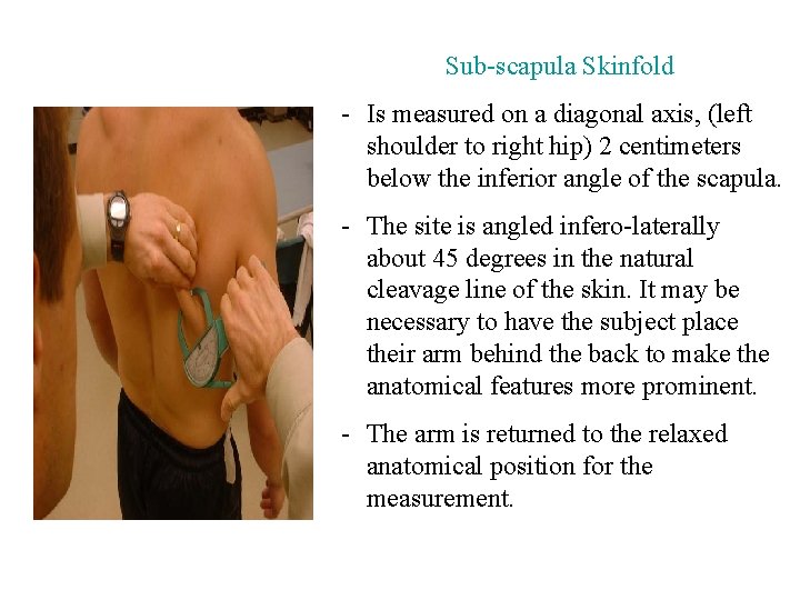 Sub-scapula Skinfold - Is measured on a diagonal axis, (left shoulder to right hip)