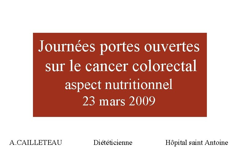 Journées portes ouvertes sur le cancer colorectal aspect nutritionnel 23 mars 2009 A. CAILLETEAU