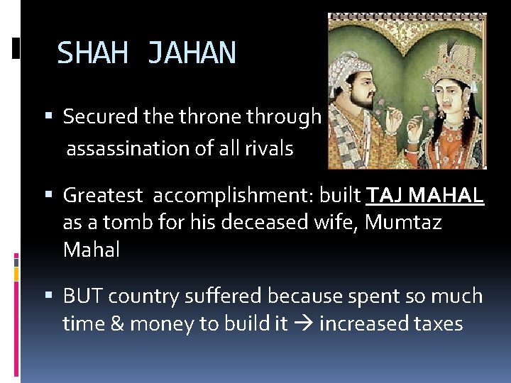 SHAH JAHAN Secured the throne through assassination of all rivals Greatest accomplishment: built TAJ