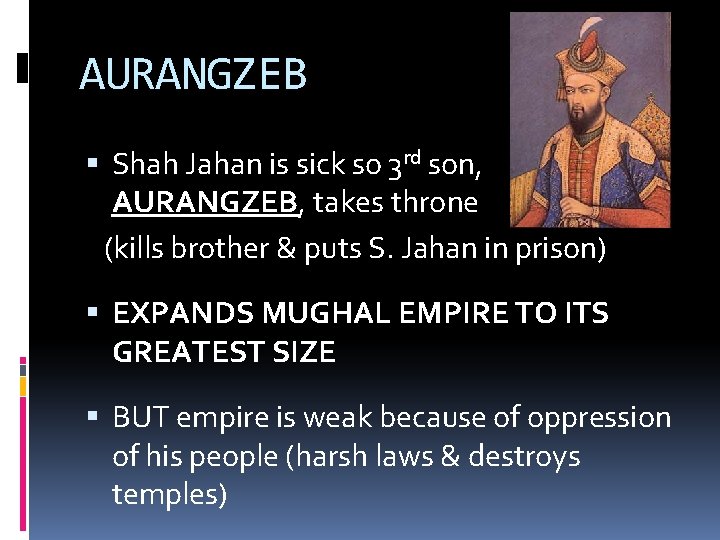 AURANGZEB Shah Jahan is sick so 3 rd son, AURANGZEB, takes throne (kills brother