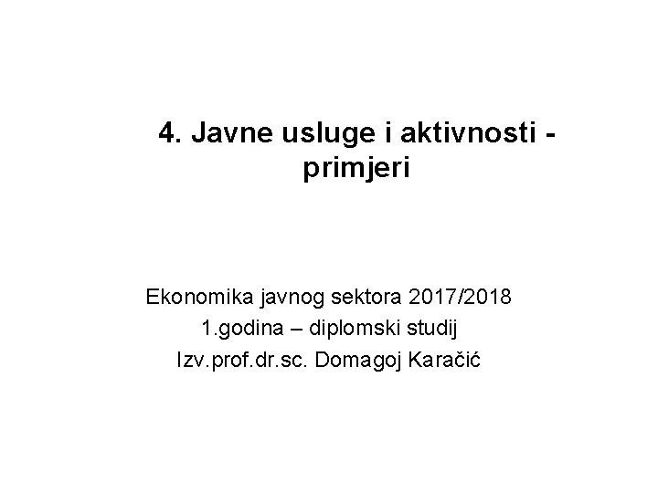 4. Javne usluge i aktivnosti primjeri Ekonomika javnog sektora 2017/2018 1. godina – diplomski