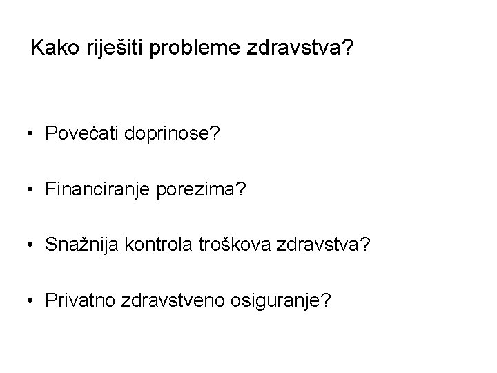 Kako riješiti probleme zdravstva? • Povećati doprinose? • Financiranje porezima? • Snažnija kontrola troškova