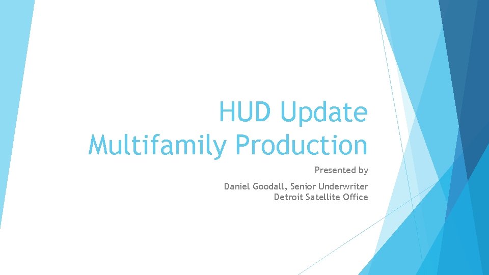 HUD Update Multifamily Production Presented by Daniel Goodall, Senior Underwriter Detroit Satellite Office 