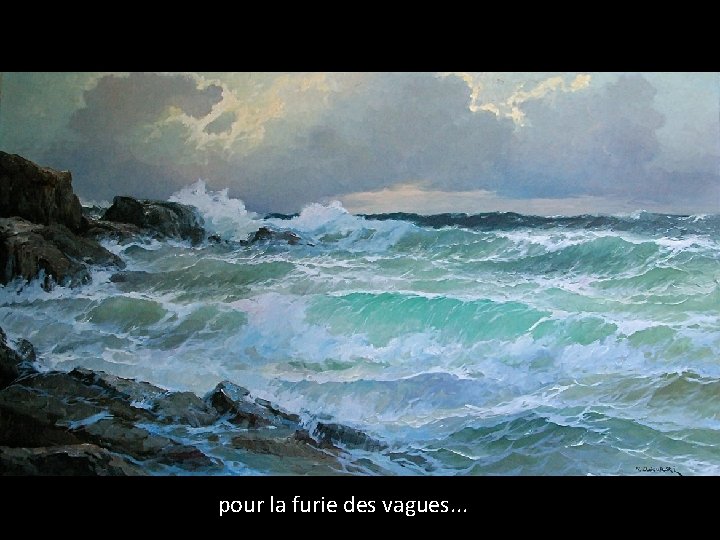 pour la furie des vagues. . . 