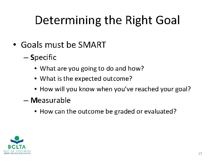 Determining the Right Goal • Goals must be SMART – Specific • What are
