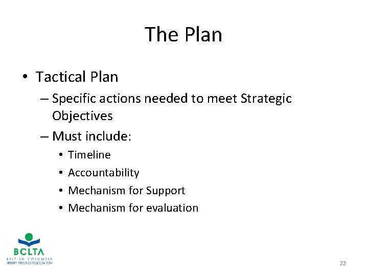 The Plan • Tactical Plan – Specific actions needed to meet Strategic Objectives –