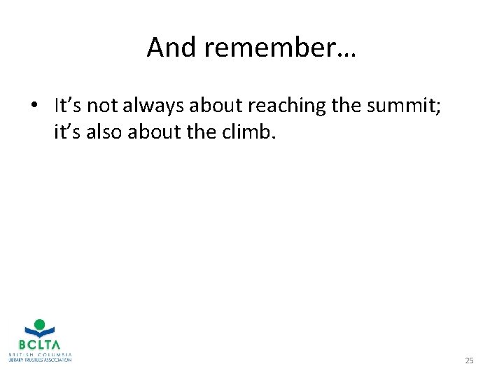 And remember… • It’s not always about reaching the summit; it’s also about the