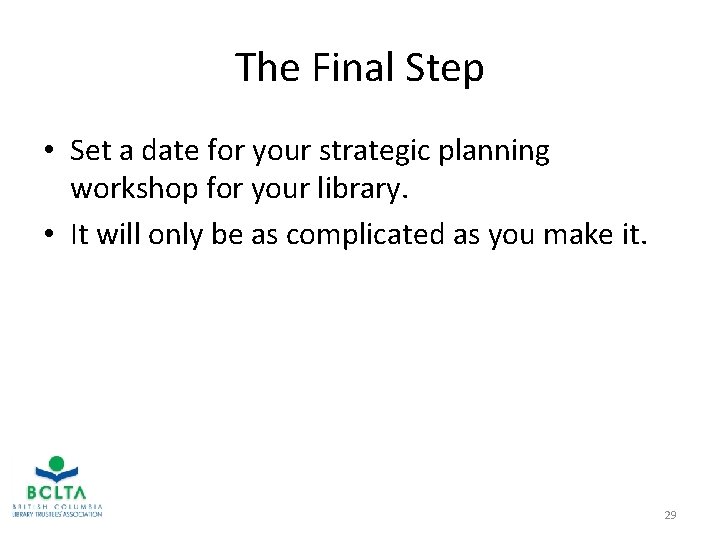The Final Step • Set a date for your strategic planning workshop for your