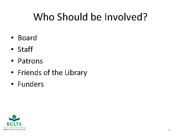 Who Should be Involved? • • • Board Staff Patrons Friends of the Library