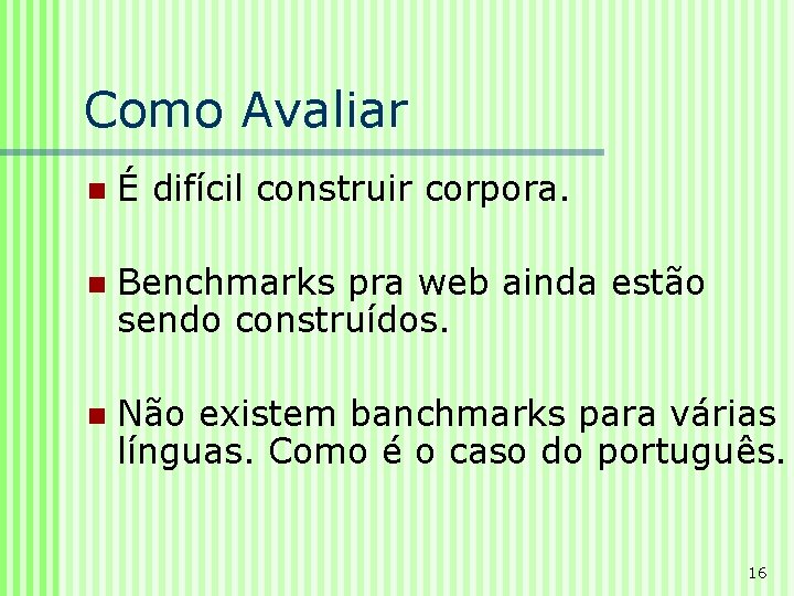 Como Avaliar n É difícil construir corpora. n Benchmarks pra web ainda estão sendo