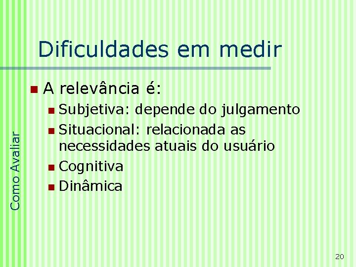 Dificuldades em medir n A relevância é: Subjetiva: depende do julgamento n Situacional: relacionada