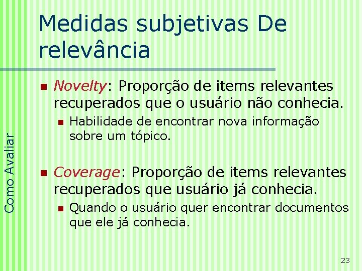 Medidas subjetivas De relevância n Novelty: Proporção de items relevantes recuperados que o usuário