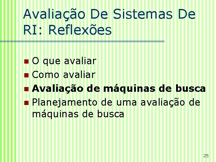 Avaliação De Sistemas De RI: Reflexões O que avaliar n Como avaliar n Avaliação