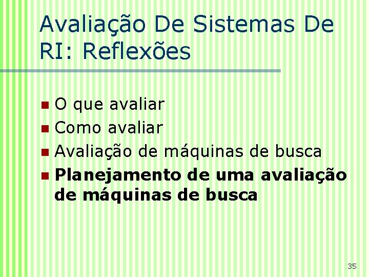 Avaliação De Sistemas De RI: Reflexões O que avaliar n Como avaliar n Avaliação