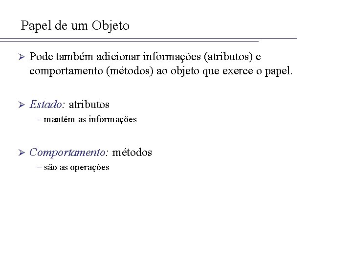 Papel de um Objeto Ø Pode também adicionar informações (atributos) e comportamento (métodos) ao