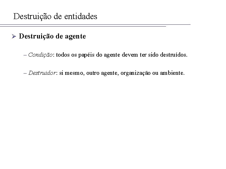 Destruição de entidades Ø Destruição de agente – Condição: todos os papéis do agente