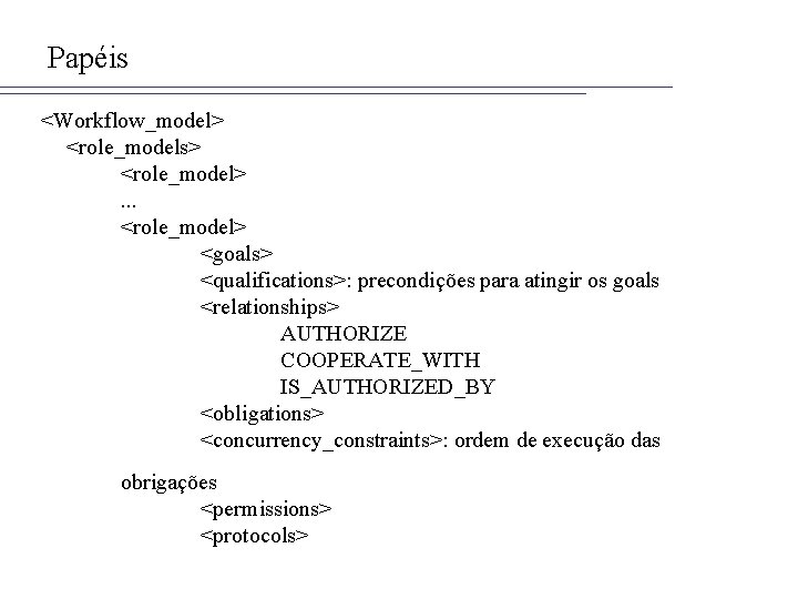 Papéis <Workflow_model> <role_models> <role_model>. . . <role_model> <goals> <qualifications>: precondições para atingir os goals