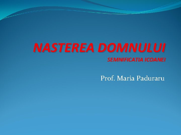NASTEREA DOMNULUI SEMNIFICATIA ICOANEI Prof. Maria Paduraru 