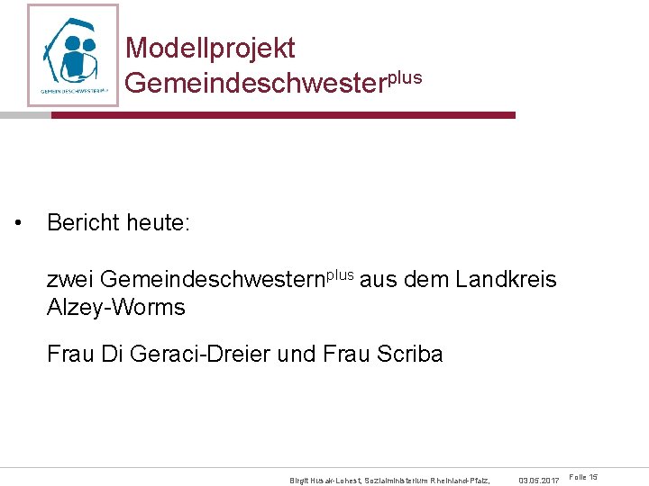 Modellprojekt Gemeindeschwesterplus • Bericht heute: zwei Gemeindeschwesternplus aus dem Landkreis Alzey-Worms Frau Di Geraci-Dreier