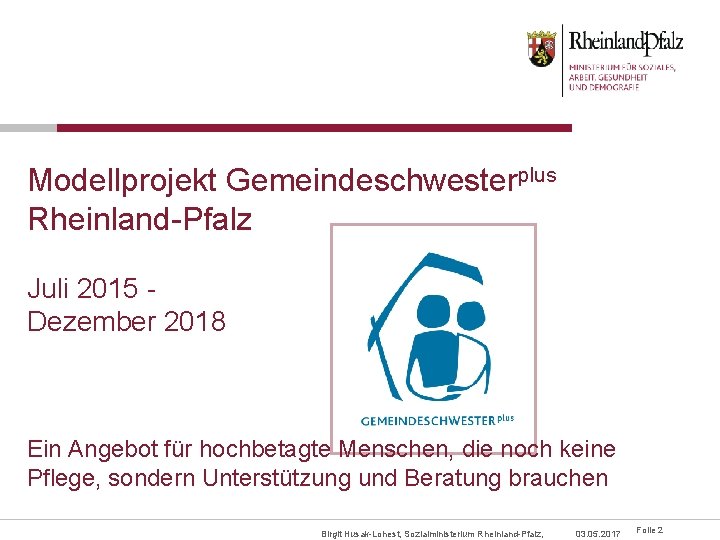 Modellprojekt Gemeindeschwesterplus Rheinland-Pfalz Juli 2015 Dezember 2018 Ein Angebot für hochbetagte Menschen, die noch