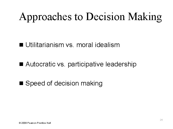 Approaches to Decision Making n Utilitarianism vs. moral idealism n Autocratic vs. participative leadership