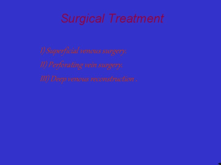 Surgical Treatment I) Superficial venous surgery. II) Perforating vein surgery. III) Deep venous reconstruction.