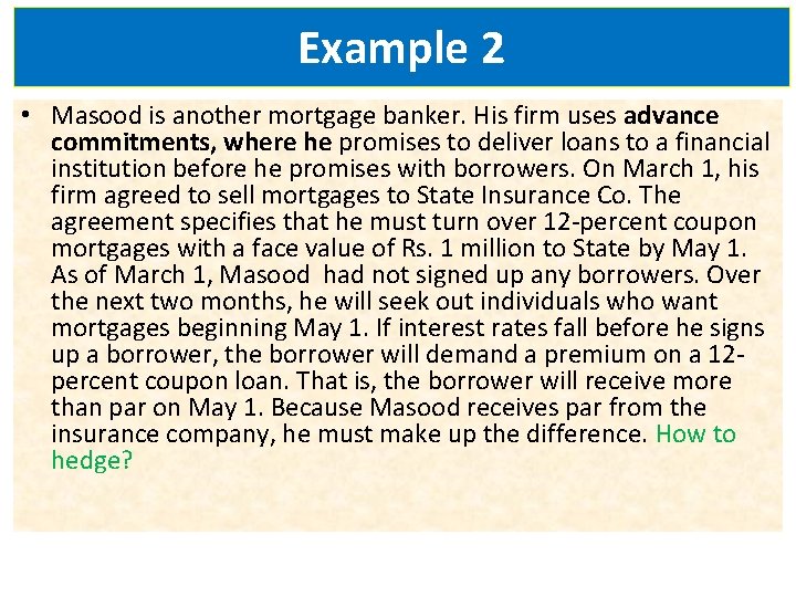 Example 2 • Masood is another mortgage banker. His firm uses advance commitments, where