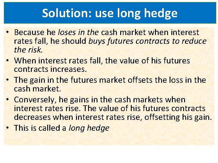 Solution: use long hedge • Because he loses in the cash market when interest
