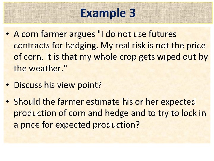 Example 3 • A corn farmer argues "I do not use futures contracts for