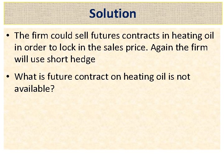Solution • The firm could sell futures contracts in heating oil in order to