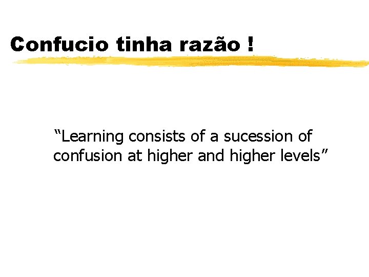 Confucio tinha razão ! “Learning consists of a sucession of confusion at higher and