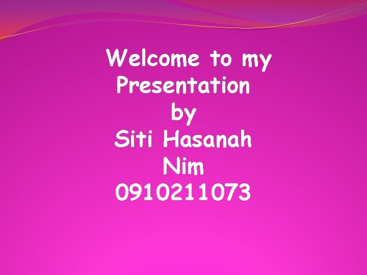 Welcome to my Presentation by Siti Hasanah Nim 0910211073 