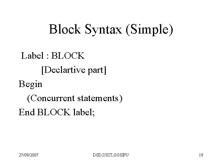 Block Syntax (Simple) Label : BLOCK [Declartive part] Begin (Concurrent statements) End BLOCK label;