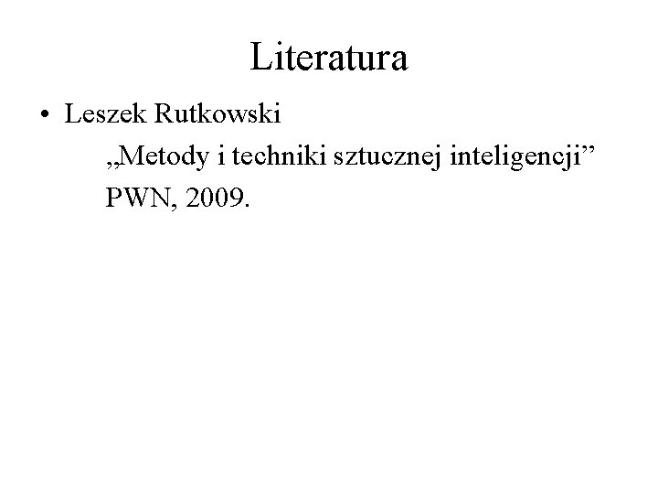 Literatura • Leszek Rutkowski „Metody i techniki sztucznej inteligencji” PWN, 2009. 