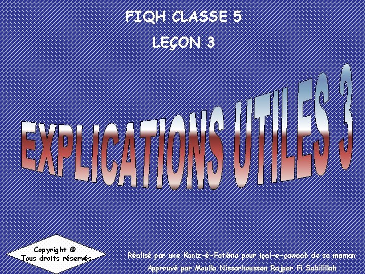 FIQH CLASSE 5 LEÇON 3 Copyright © Tous droits réservés Réalisé par une Kaniz-é-Fatéma