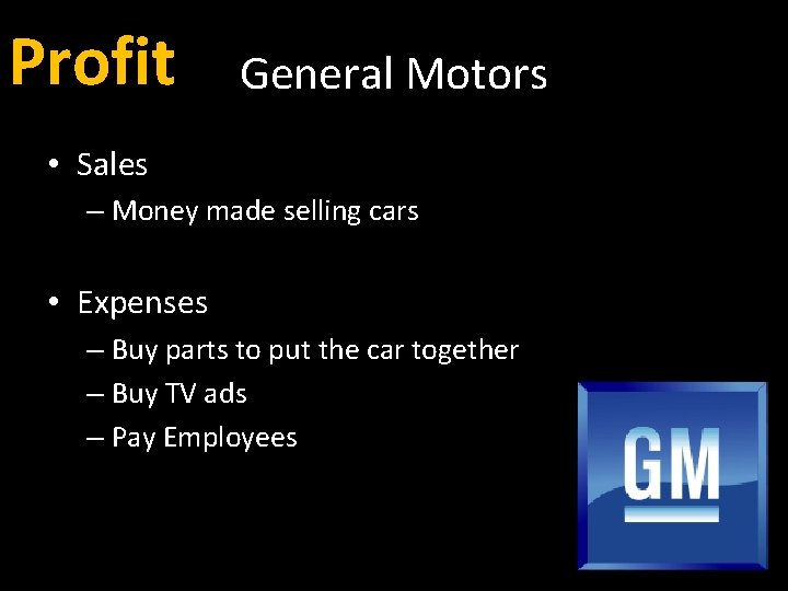 Profit General Motors • Sales – Money made selling cars • Expenses – Buy