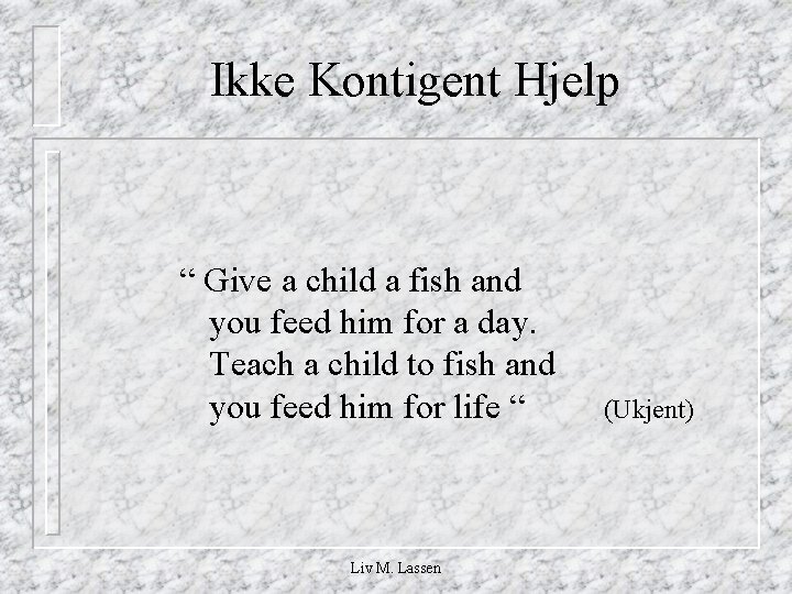 Ikke Kontigent Hjelp “ Give a child a fish and you feed him for