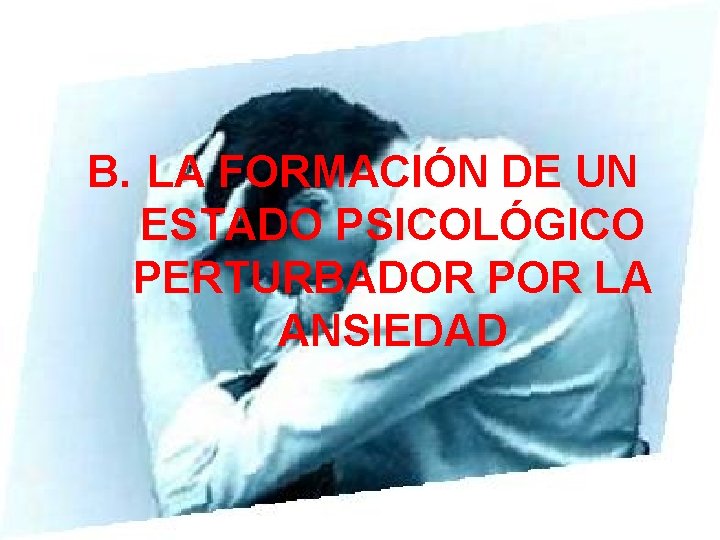 B. LA FORMACIÓN DE UN ESTADO PSICOLÓGICO PERTURBADOR POR LA ANSIEDAD 