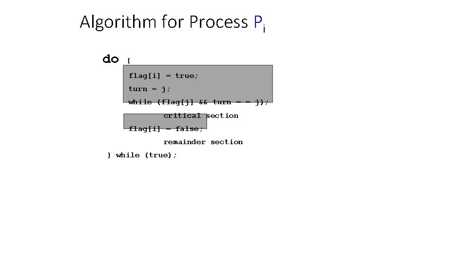 Algorithm for Process Pi do { flag[i] = true; turn = j; while (flag[j]