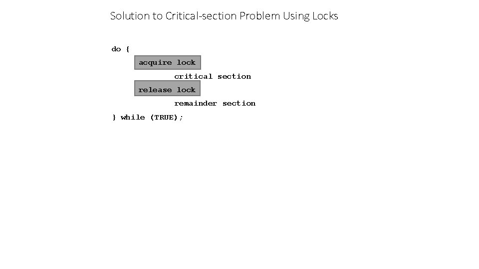 Solution to Critical-section Problem Using Locks do { acquire lock critical section release lock