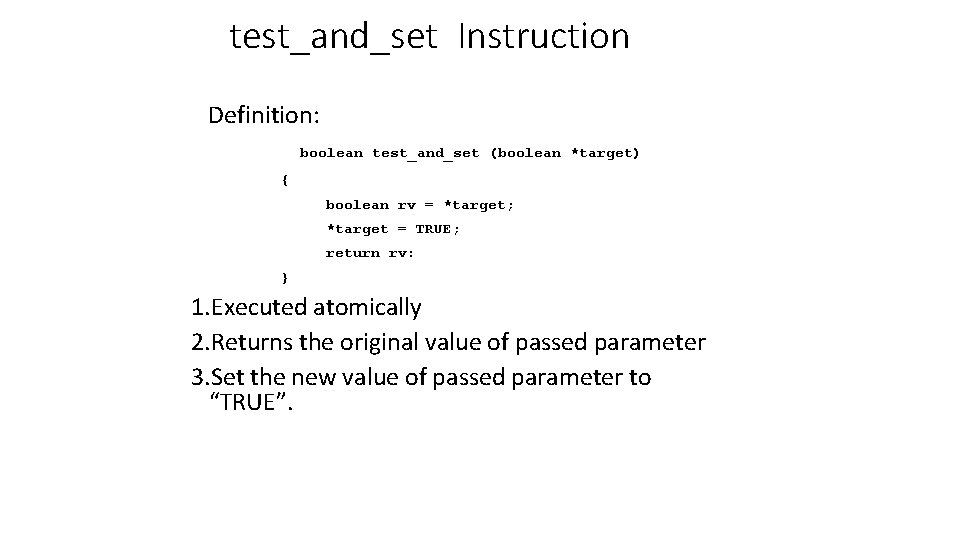 test_and_set Instruction Definition: boolean test_and_set (boolean *target) { boolean rv = *target; *target =